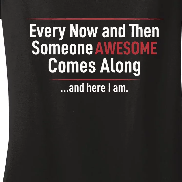 Every Now And Then Someone Awesome Comes Along And Here I Am Women's V-Neck T-Shirt