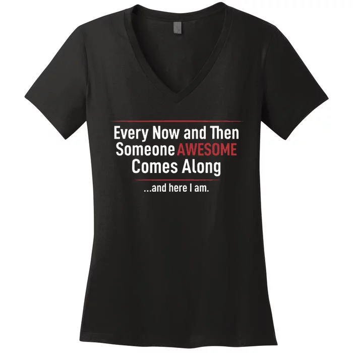 Every Now And Then Someone Awesome Comes Along And Here I Am Women's V-Neck T-Shirt