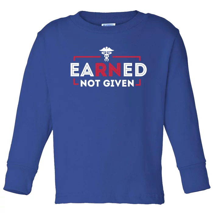 Earned Not Given Registered Nurse Nursing Gift Cool Gift Toddler Long Sleeve Shirt