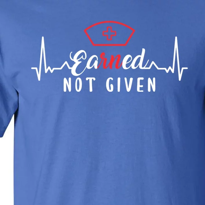 Earned Not Given Rn Nurse Gift Tall T-Shirt