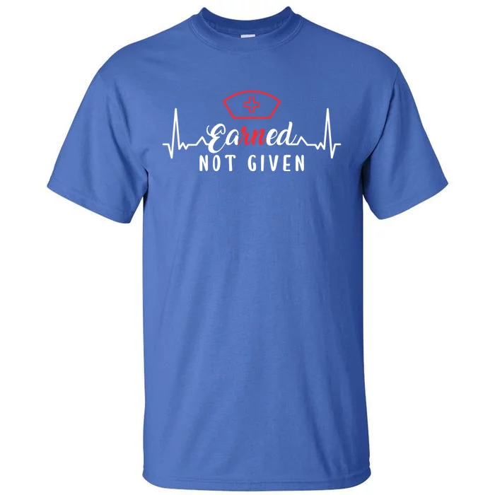 Earned Not Given Rn Nurse Gift Tall T-Shirt