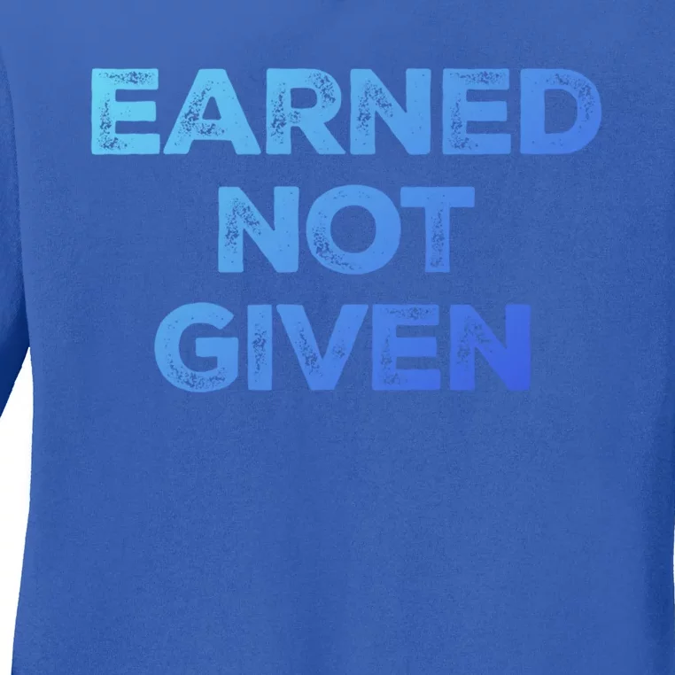 Earned Not Given Cool Gift Ladies Long Sleeve Shirt