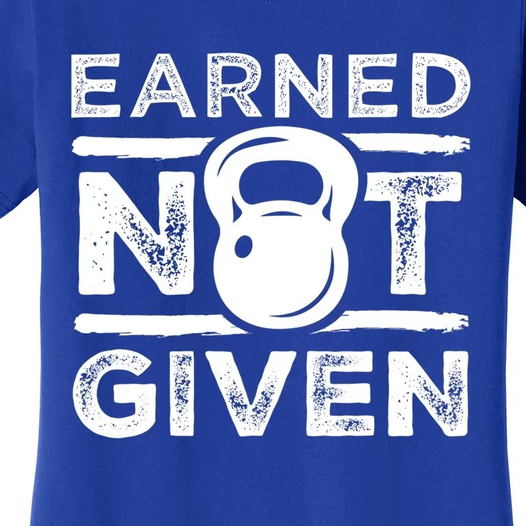 Earned Not Given Inspirational Workout Kettlebell Quote Gift Women's T-Shirt