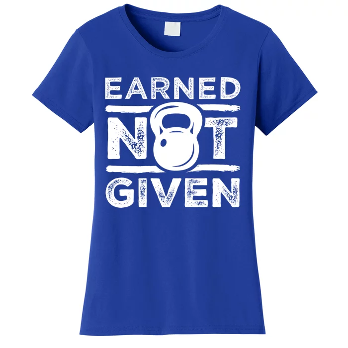 Earned Not Given Inspirational Workout Kettlebell Quote Gift Women's T-Shirt