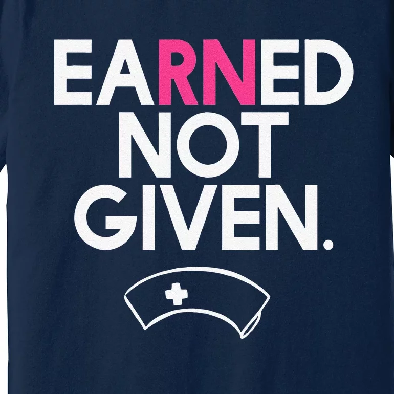 Earned Not Given National Nurses Day Premium T-Shirt