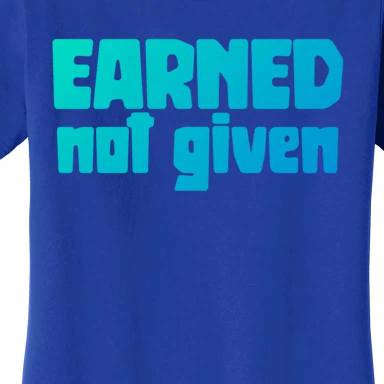 Earned Not Given Gym Workout Fitness Motivation Design E381 Gift Women's T-Shirt