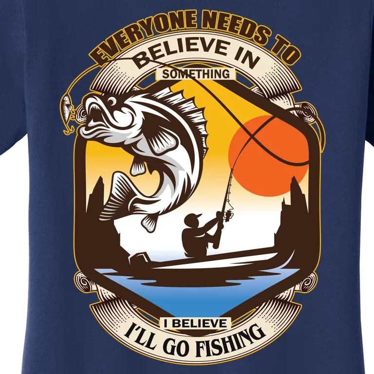 Everyone Needs To Believe In Something I Believe I'll Go Fishing Women's T-Shirt