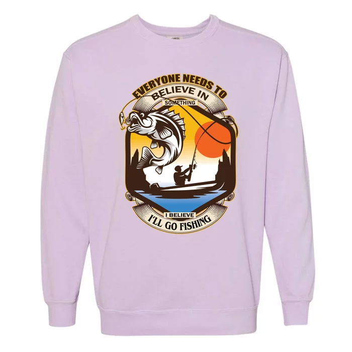 Everyone Needs To Believe In Something I Believe I'll Go Fishing Garment-Dyed Sweatshirt