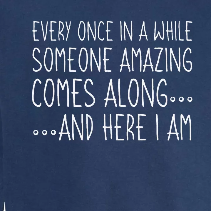 Every Once In A While Someone Amazing Comes Along Here I Am Garment-Dyed Sweatshirt