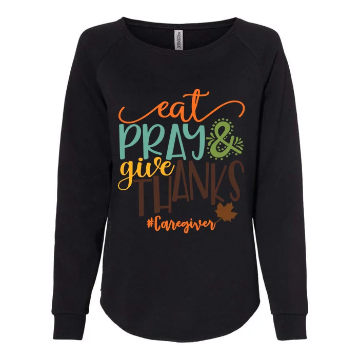 Eat Pray And Give Thanks Caregiver Thanksgiving 2020 Gift Womens California Wash Sweatshirt