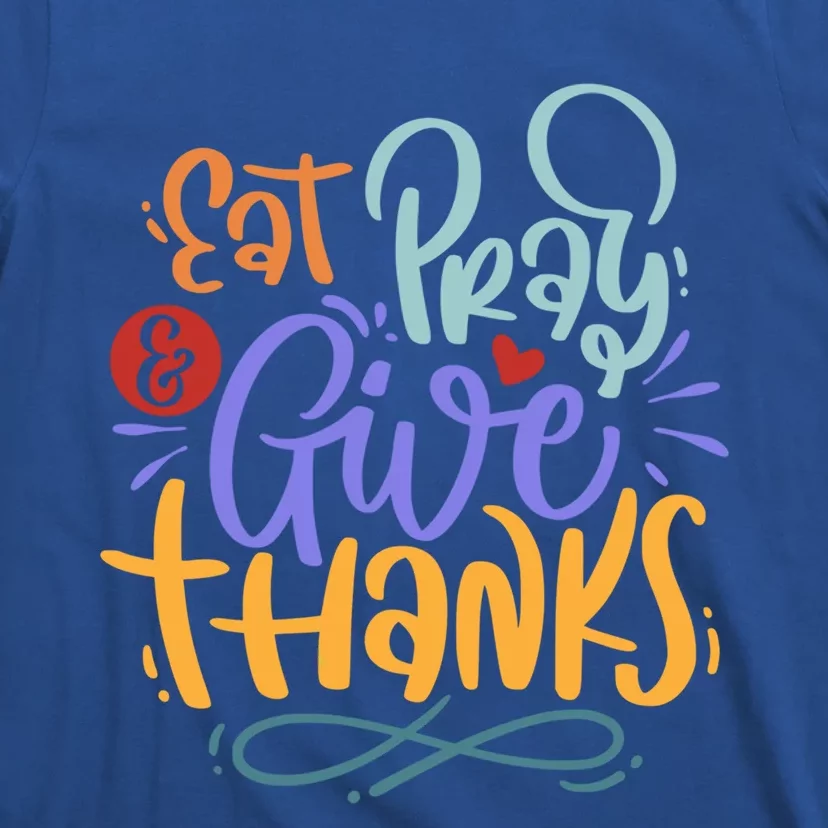 Eat Pray Give Thanks Thanksgiving Dinner Quote Saying Phrase Great Gift T-Shirt