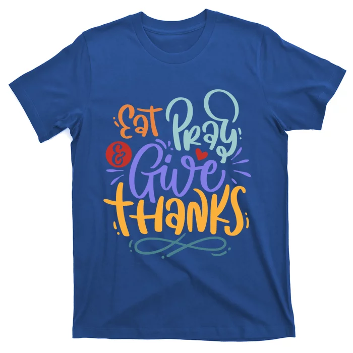 Eat Pray Give Thanks Thanksgiving Dinner Quote Saying Phrase Great Gift T-Shirt