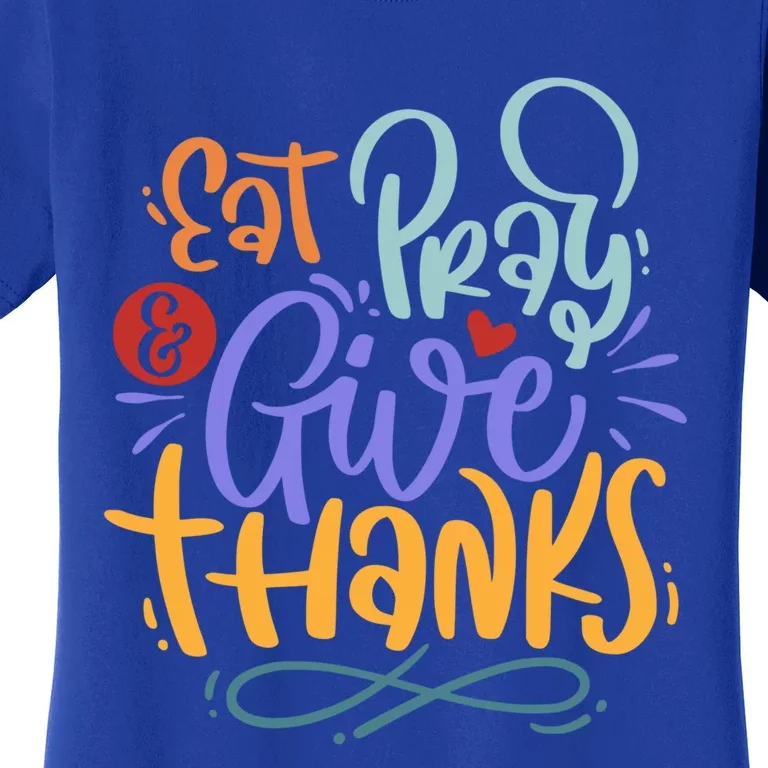 Eat Pray Give Thanks Thanksgiving Dinner Quote Saying Phrase Great Gift Women's T-Shirt