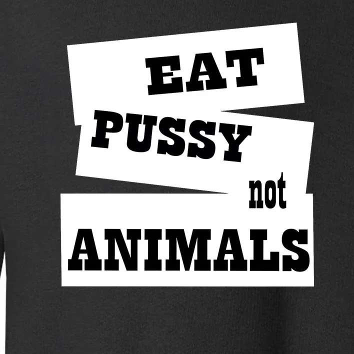 Eat Pussy Not Animals Funny Adult Sex Joke Gift Idea Toddler Sweatshirt