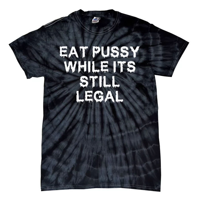 Eat Pussy While It’s Still Legal Tie-Dye T-Shirt