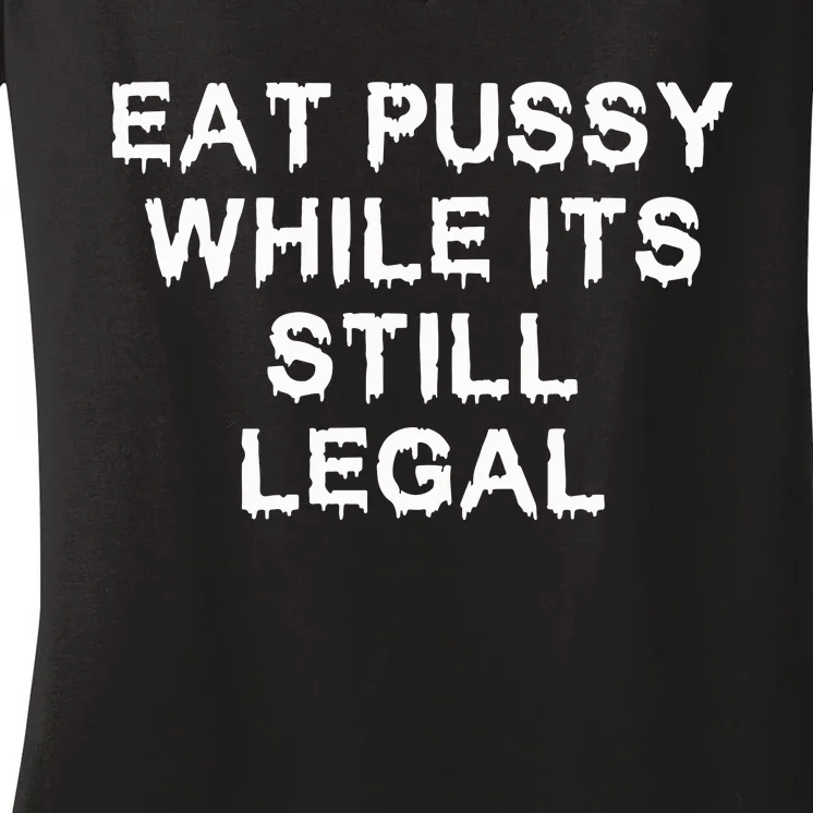 Eat Pussy While It’s Still Legal Women's V-Neck T-Shirt