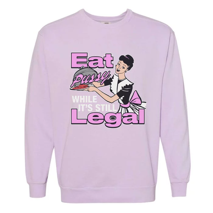 Eat Pussy While It’S Still Legal Garment-Dyed Sweatshirt