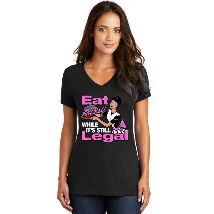 Eat Pussy While Its Still Legal Funny Women's V-Neck T-Shirt