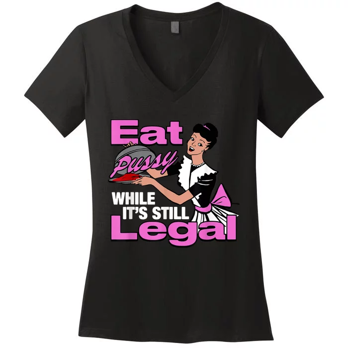 Eat Pussy While Its Still Legal Funny Women's V-Neck T-Shirt