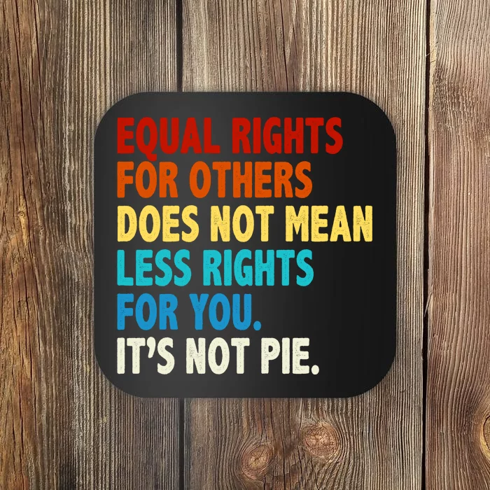 Equal Rights For Other Does Not Mean Less Rights For You It's Not Pie Coaster