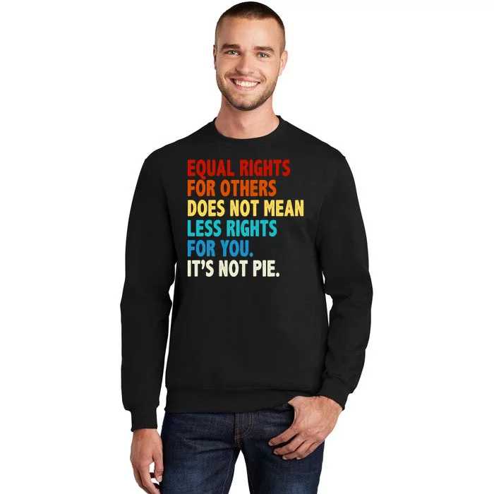 Equal Rights For Other Does Not Mean Less Rights For You It's Not Pie Tall Sweatshirt