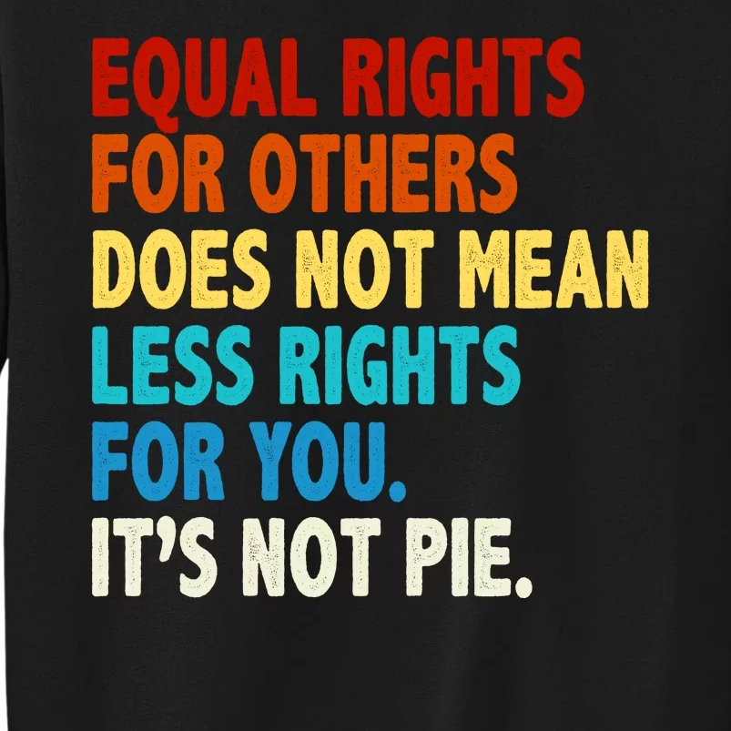 Equal Rights For Other Does Not Mean Less Rights For You It's Not Pie Tall Sweatshirt