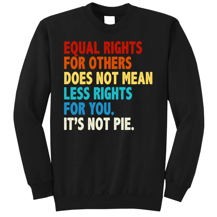 Equal Rights For Other Does Not Mean Less Rights For You It's Not Pie Tall Sweatshirt