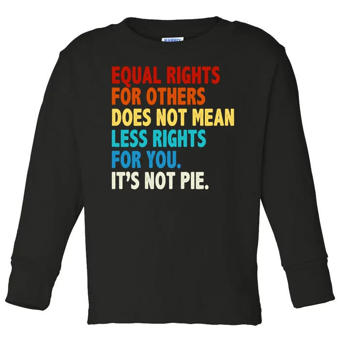 Equal Rights For Other Does Not Mean Less Rights For You It's Not Pie Toddler Long Sleeve Shirt