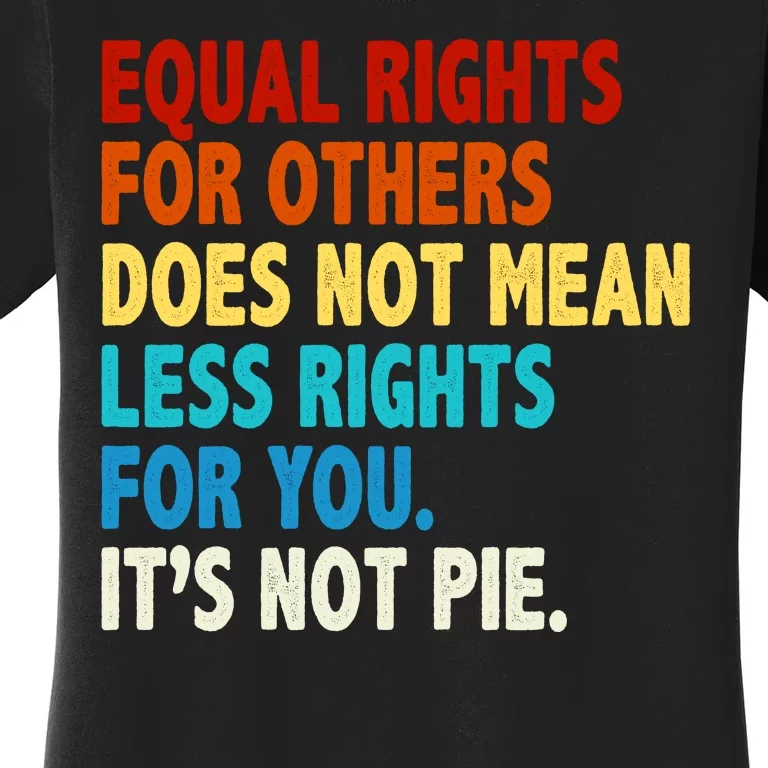 Equal Rights For Other Does Not Mean Less Rights For You It's Not Pie Women's T-Shirt