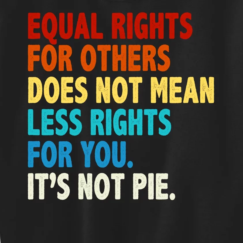 Equal Rights For Other Does Not Mean Less Rights For You It's Not Pie Kids Sweatshirt