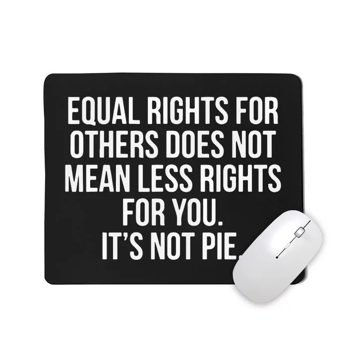 Equal Rights For Others Does Not Mean Less Rights For You It's Not Pie Mousepad