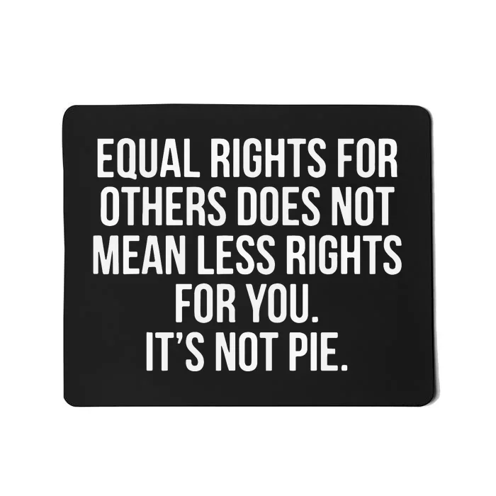 Equal Rights For Others Does Not Mean Less Rights For You It's Not Pie Mousepad