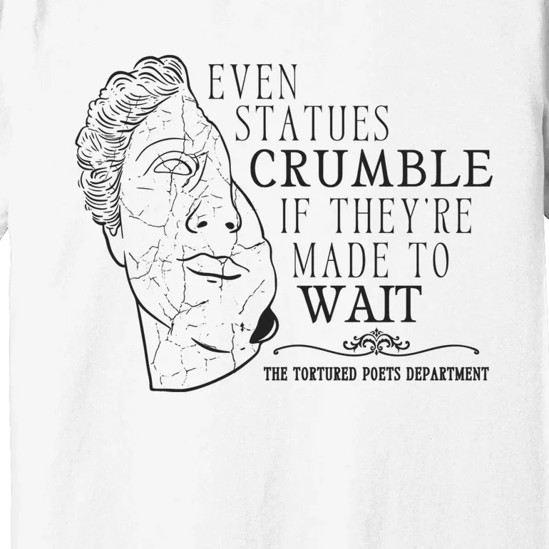 Even Statues Crumble If They Are Made To Wait Ttpd Premium T-Shirt