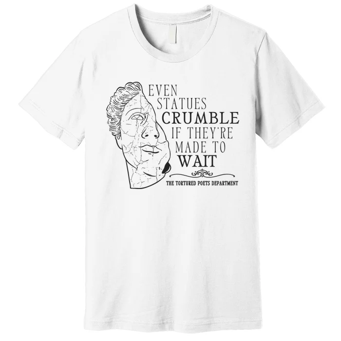 Even Statues Crumble If They Are Made To Wait Ttpd Premium T-Shirt