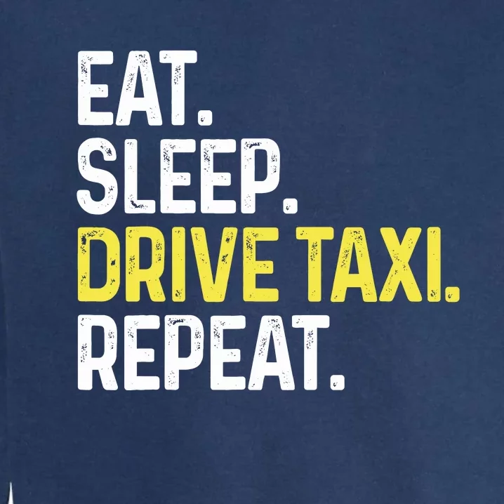 Eat Sleep Drive Taxi Repeat Funny Taxi Driver Cabbie Cab Dad Garment-Dyed Sweatshirt