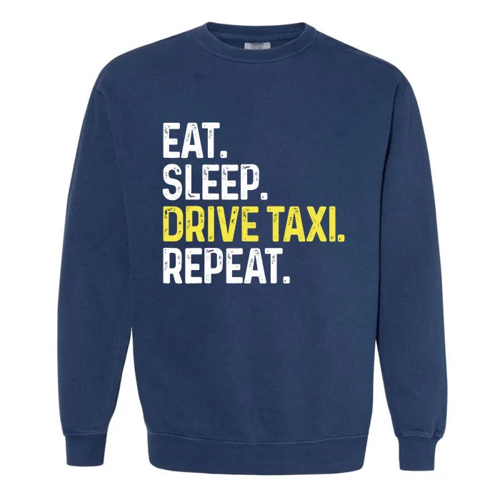 Eat Sleep Drive Taxi Repeat Funny Taxi Driver Cabbie Cab Dad Garment-Dyed Sweatshirt