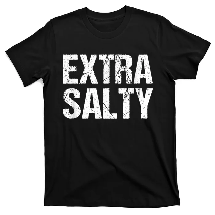 Extra Salty Funny Sassy Pun Snarky Curmudgeon Humor Gift T-Shirt