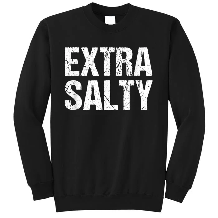 Extra Salty Funny Sassy Pun Snarky Curmudgeon Humor Gift Tall Sweatshirt