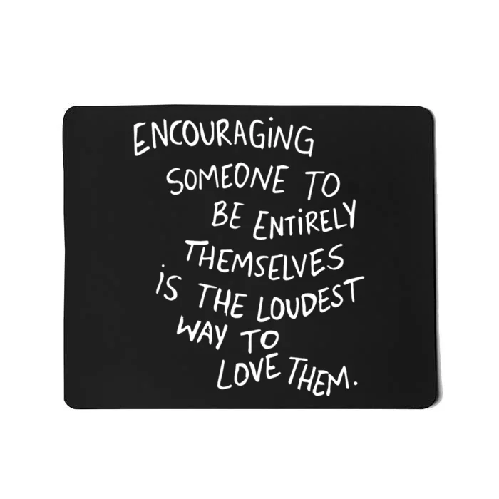 Encouraging Someone To Be Entirely Themselves Is The Loudest Mousepad