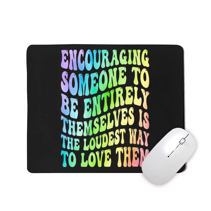 Encouraging Someone To Be Entirely Themselves Is The Loudest Mousepad