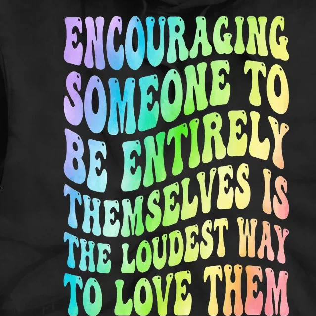 Encouraging Someone To Be Entirely Themselves Is The Loudest Tie Dye Hoodie