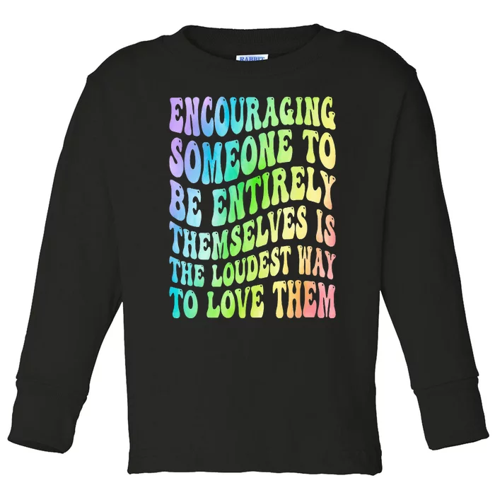 Encouraging Someone To Be Entirely Themselves Is The Loudest Toddler Long Sleeve Shirt