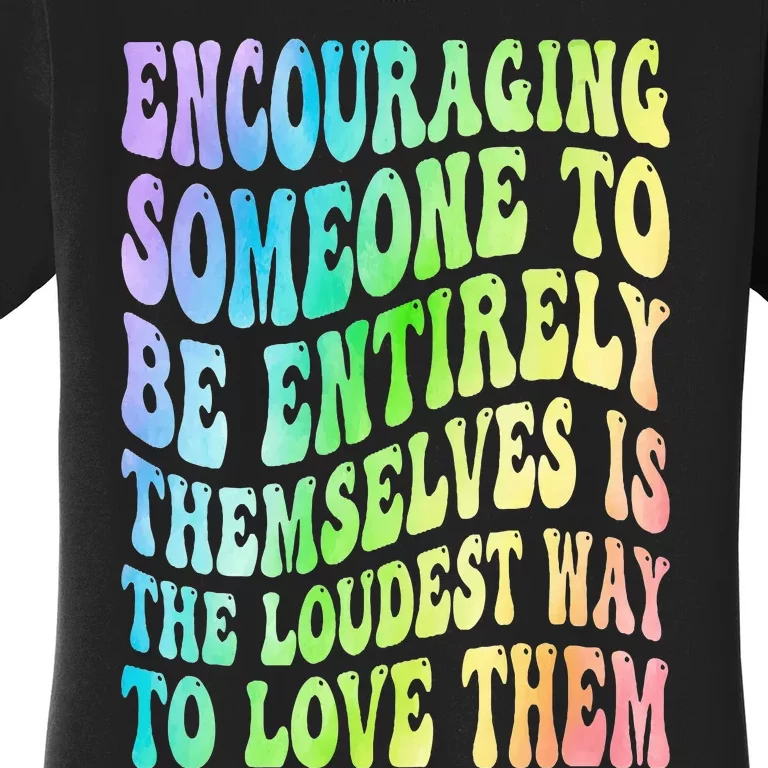 Encouraging Someone To Be Entirely Themselves Is The Loudest Women's T-Shirt