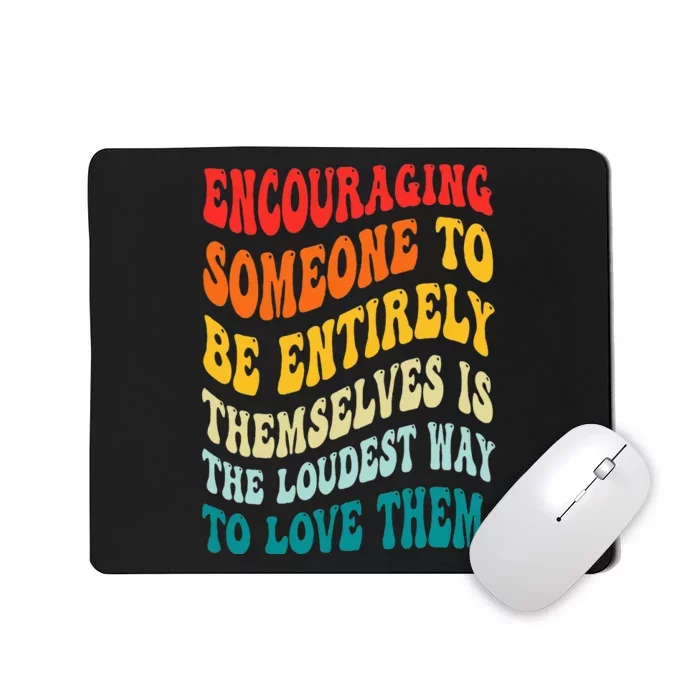 Encouraging Someone To Be Entirely Themselves Is The Loudest Mousepad