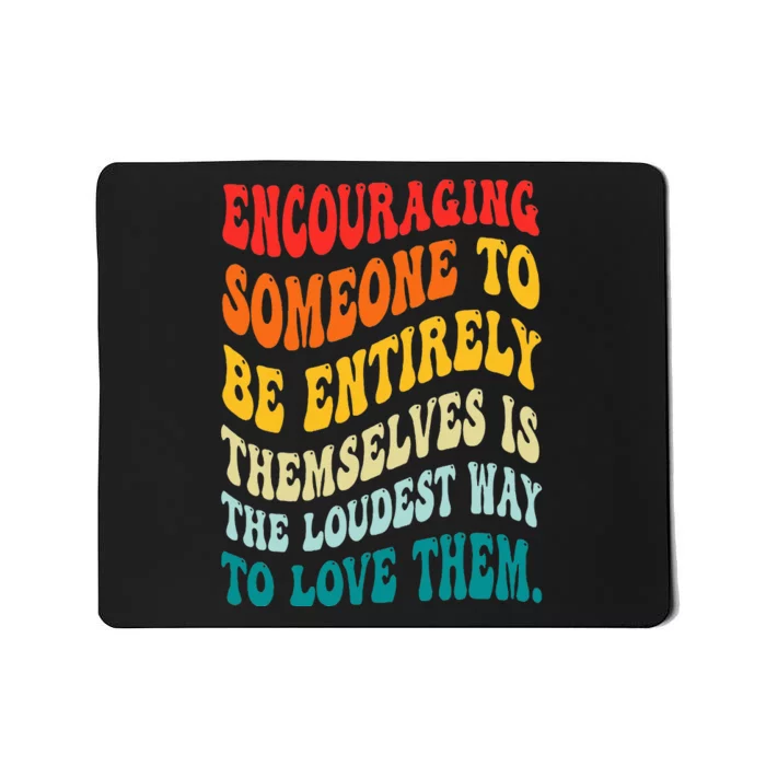 Encouraging Someone To Be Entirely Themselves Is The Loudest Mousepad