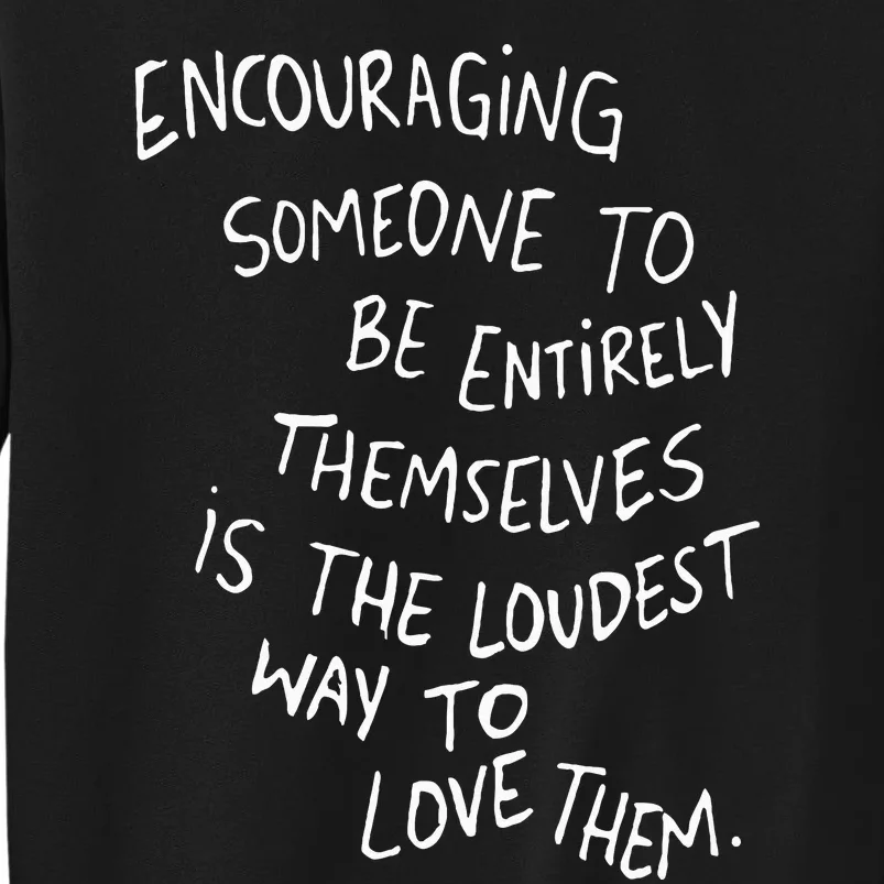 Encouraging Someone To Be Entirely Themselves Is The Loudest Sweatshirt