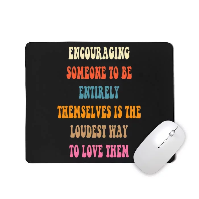 Encouraging someone to be entirely themselves is the loudest Mousepad