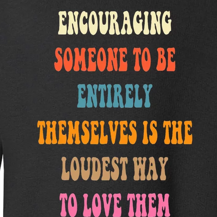 Encouraging someone to be entirely themselves is the loudest Toddler Sweatshirt