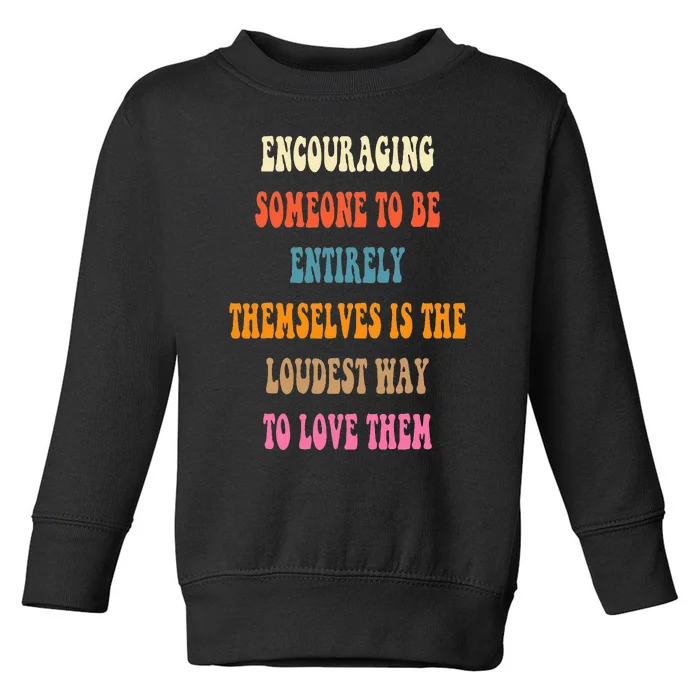 Encouraging someone to be entirely themselves is the loudest Toddler Sweatshirt