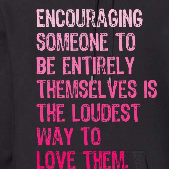 Encouraging Someone To Be Entirely Themselves Is The Loudest Premium Hoodie